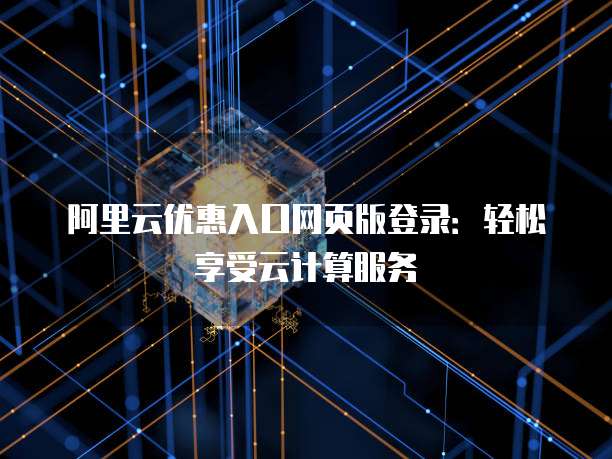 阿里云优惠入口网页版登录:轻松享受云计算服务