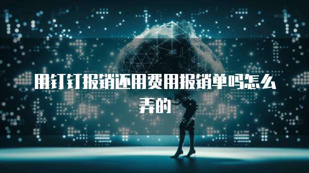 用钉钉报销还用费用报销单吗怎么弄的