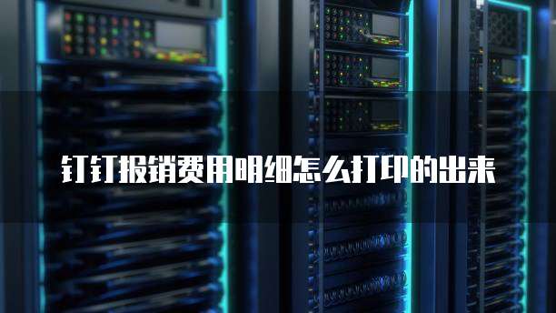 钉钉报销费用明细怎么打印的出来