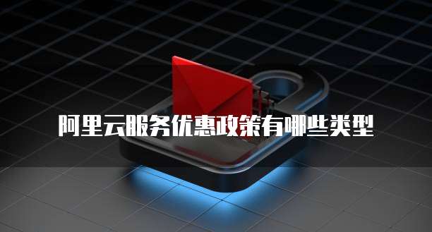 阿里云服务优惠政策有哪些类型