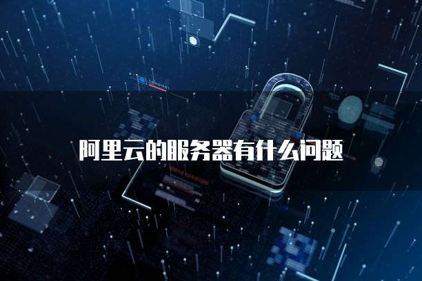 阿里云的服务器有什么问题
