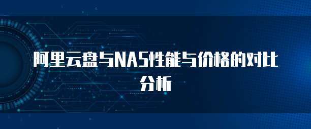 阿里云盘与NAS性能与价格的对比分析