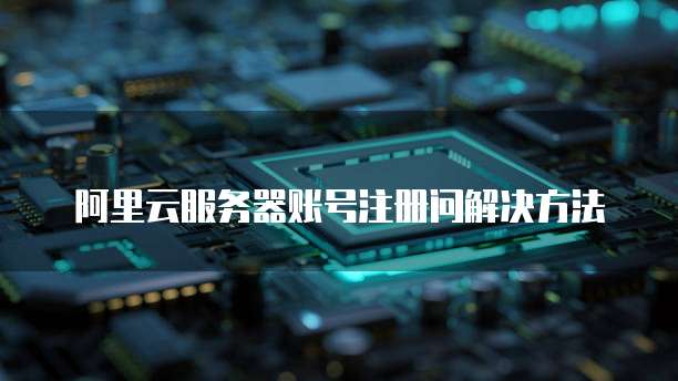 阿里云服务器账号注册问解决方法