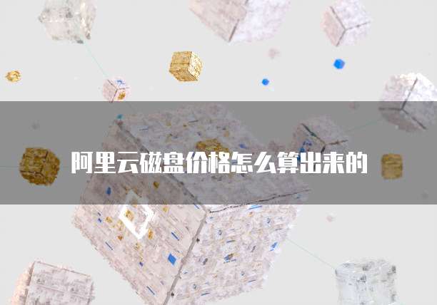 阿里云磁盘价格怎么算出来的