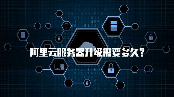 阿里云服务器升级需要多久?