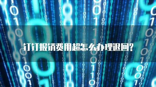  钉钉报销费用超怎么办理退回?