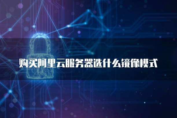 购买阿里云服务器选什么镜像模式