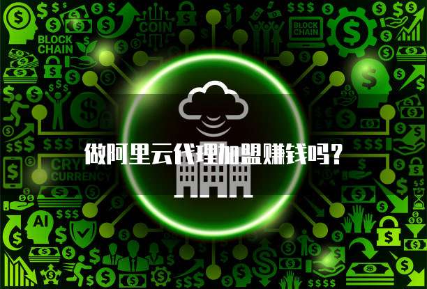 做阿里云代理加盟赚钱吗?