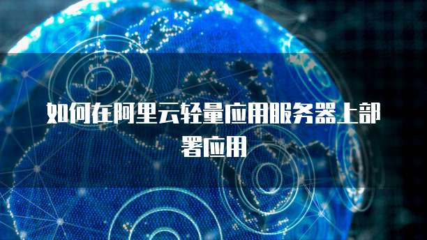 如何在阿里云轻量应用服务器上部署应用