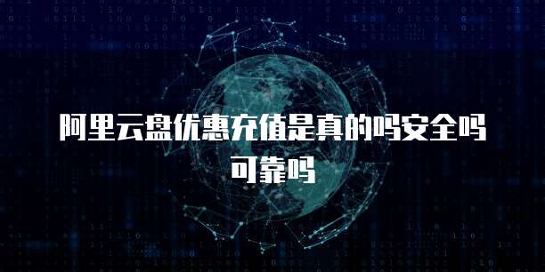 阿里云盘优惠充值是真的吗安全吗可靠吗