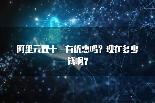 阿里云双十一有优惠吗?现在多少钱啊?