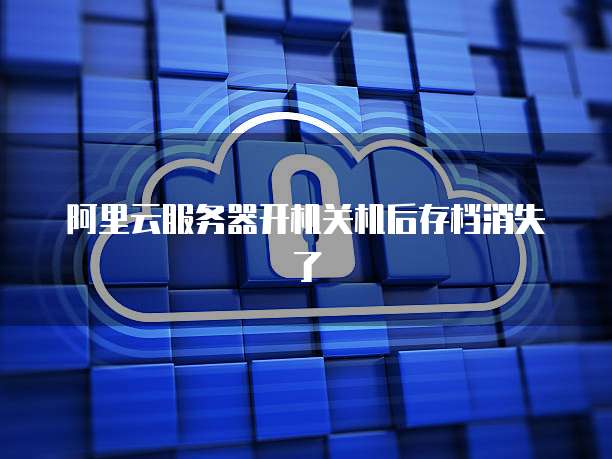 阿里云服务器开机关机后存档消失了