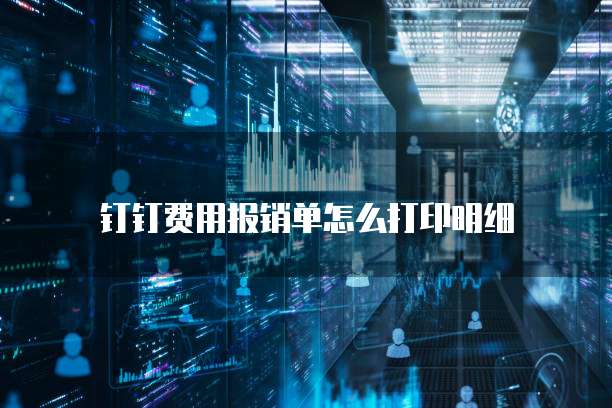 钉钉费用报销单怎么打印明细