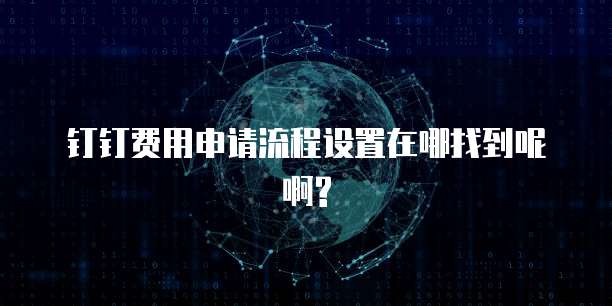 钉钉费用申请流程设置在哪找到呢啊?