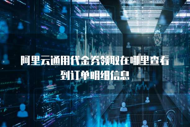 阿里云通用代金券领取在哪里查看到订单明细信息