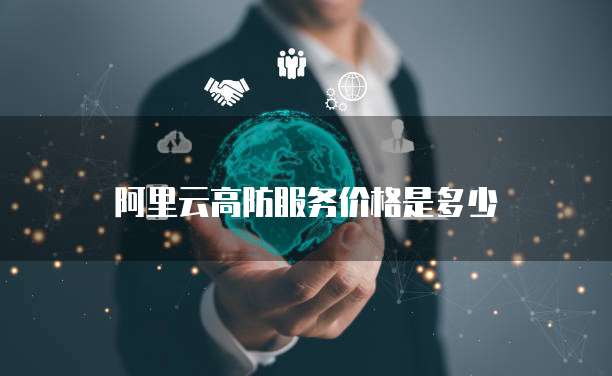 阿里云高防服务价格是多少