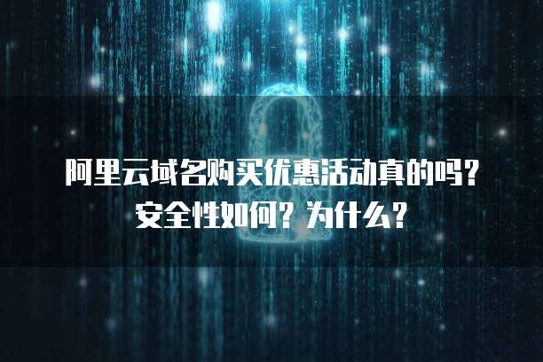 阿里云域名购买优惠活动真的吗?安全性如何?为什么?