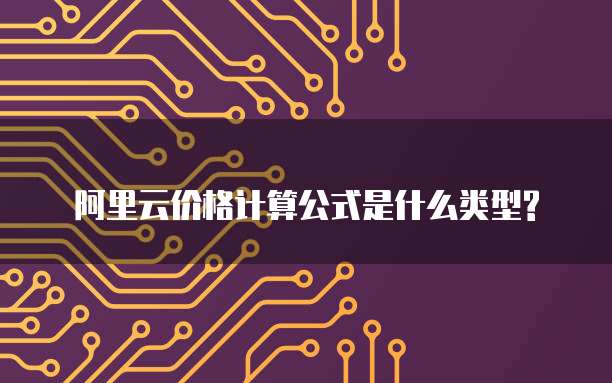 阿里云价格计算公式是什么类型?