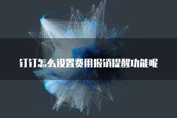 钉钉怎么设置费用报销提醒功能呢