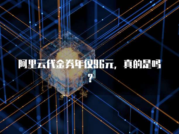 阿里云代金券年仅96元,真的是吗?