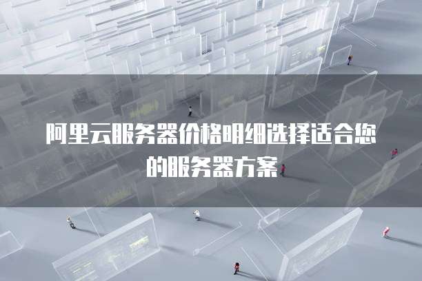 阿里云服务器价格明细选择适合您的服务器方案