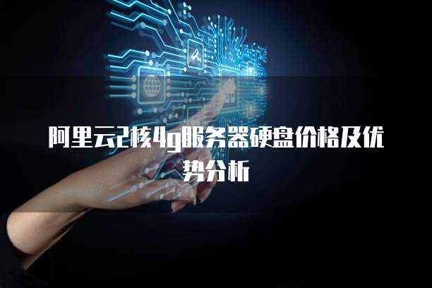 阿里云2核4g服务器硬盘价格及优势分析