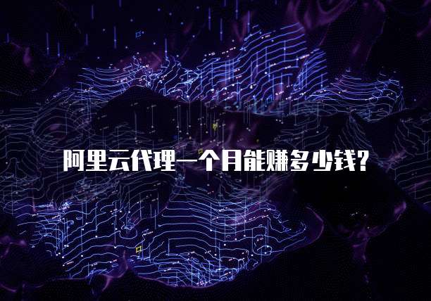 阿里云代理一个月能赚多少钱？