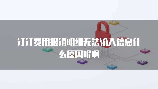 钉钉费用报销明细无法输入信息什么原因呢啊
