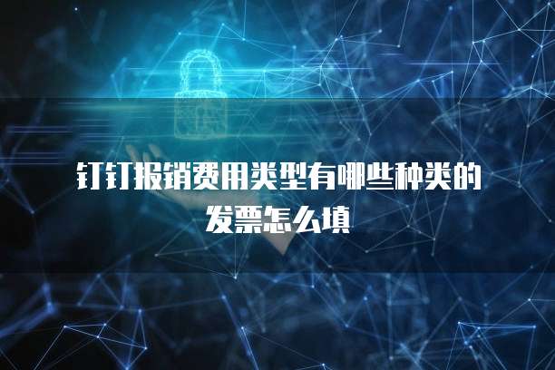 钉钉报销费用类型有哪些种类的发票怎么填