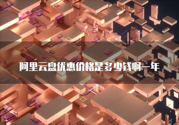 阿里云盘优惠价格是多少钱啊一年