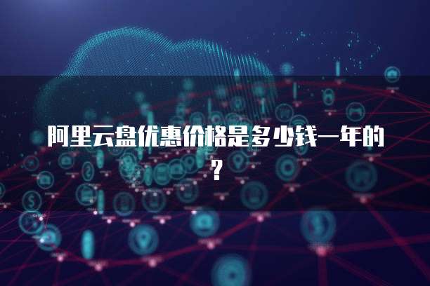 阿里云盘优惠价格是多少钱一年的?