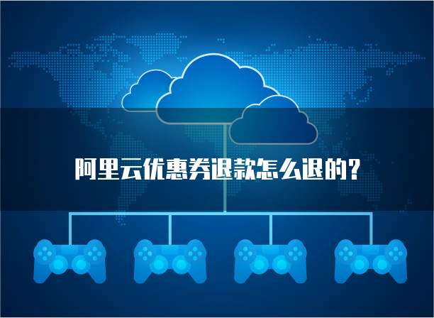 阿里云优惠券退款怎么退的?