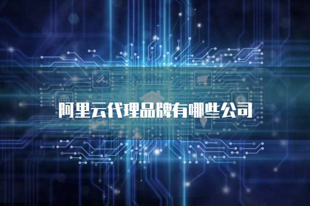 阿里云代理品牌有哪些公司