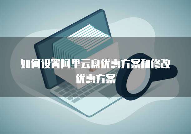 如何设置阿里云盘优惠方案和修改优惠方案