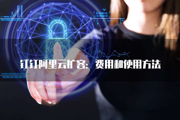 钉钉阿里云扩容:费用和使用方法
