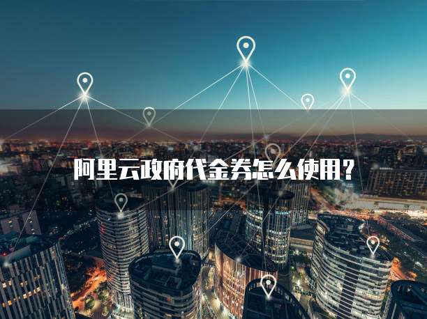 阿里云政府代金券怎么使用?