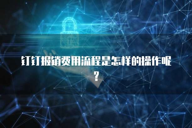 钉钉报销费用流程是怎样的操作呢?