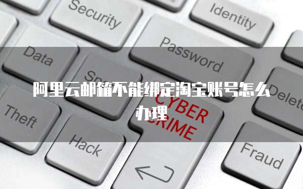 阿里云邮箱不能绑定淘宝账号怎么办理