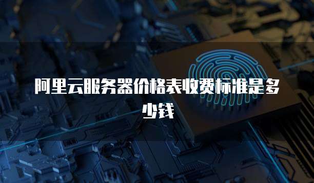 阿里云服务器价格表收费标准是多少钱