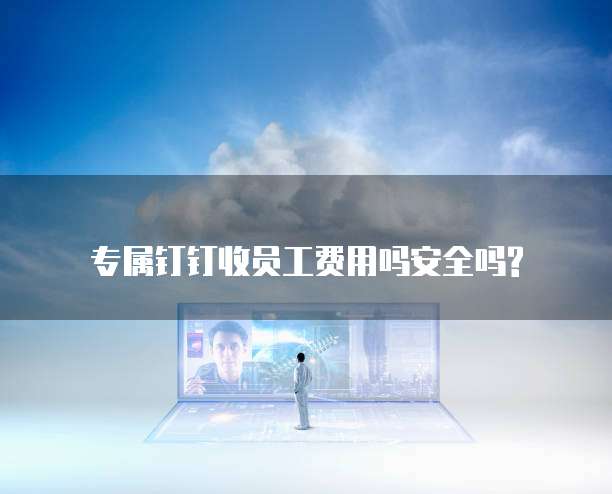专属钉钉收员工费用吗安全吗?