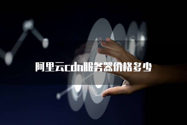 阿里云CDN服务器价格多少
