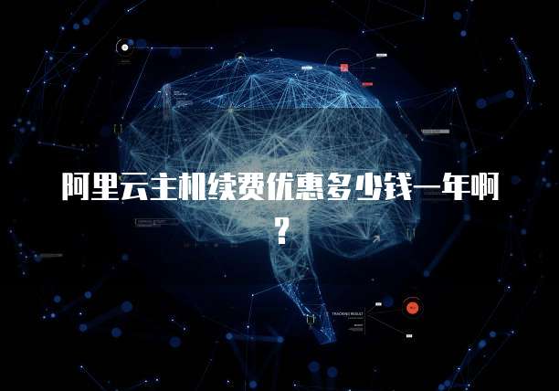 阿里云主机续费优惠多少钱一年啊？