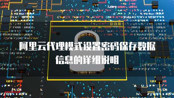 阿里云代理模式设置密码保存数据信息的详细说明