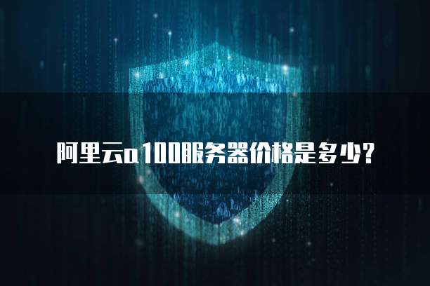 阿里云a100服务器价格是多少？