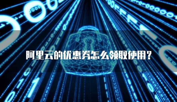 阿里云的优惠券怎么领取使用?