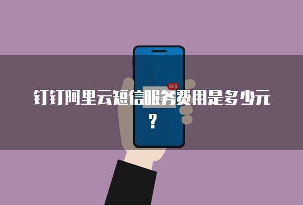 钉钉阿里云短信服务费用是多少元?