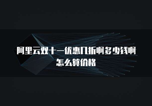阿里云双十一优惠几折啊多少钱啊怎么算价格
