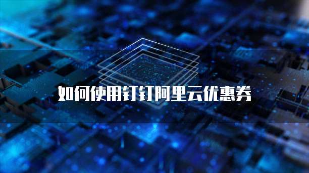 如何使用钉钉阿里云优惠券