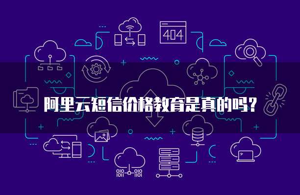 阿里云短信价格教育是真的吗?