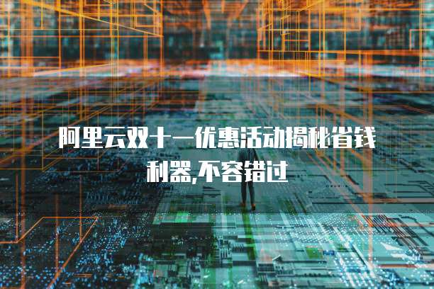 阿里云双十一优惠活动揭秘省钱利器,不容错过